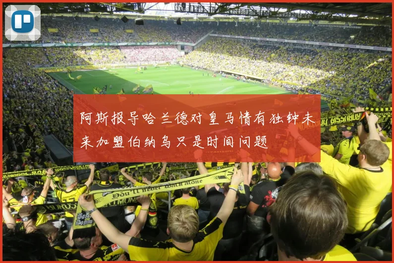 阿斯报导哈兰德对皇马情有独钟未来加盟伯纳乌只是时间问题