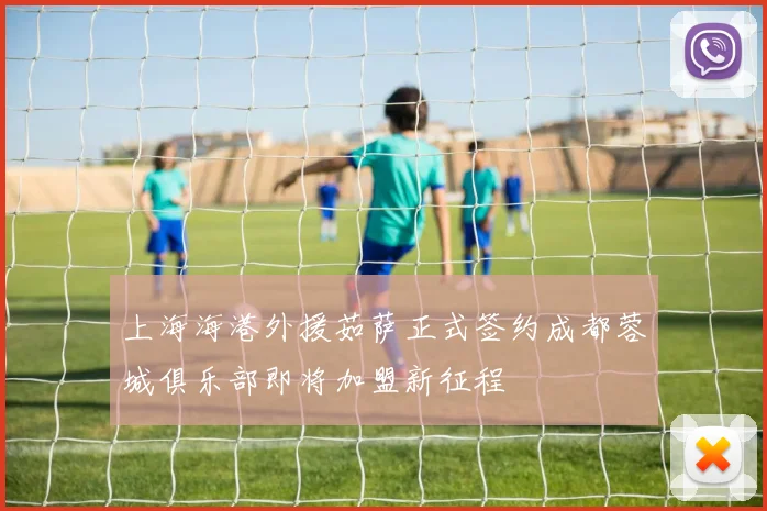 上海海港外援茹萨正式签约成都蓉城俱乐部即将加盟新征程