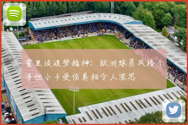 霍里谈追梦精神:欧洲球员风格干净但小卡受伤真相令人深思