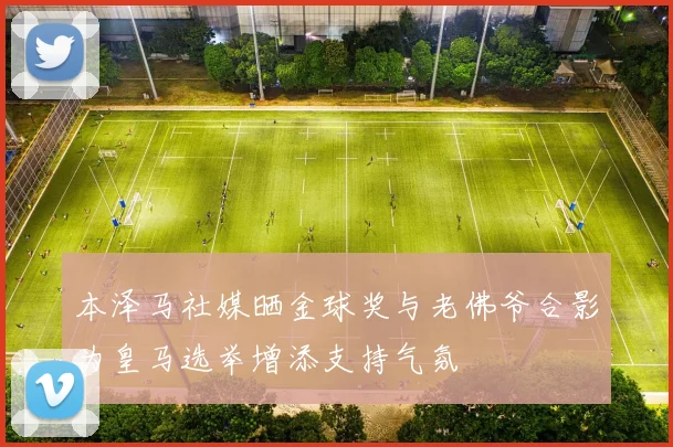 本泽马社媒晒金球奖与老佛爷合影为皇马选举增添支持气氛