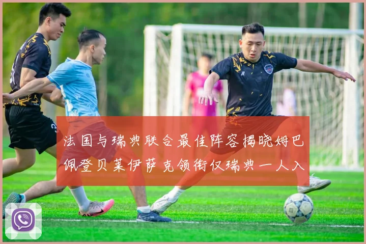 法国与瑞典联合最佳阵容揭晓姆巴佩登贝莱伊萨克领衔仅瑞典一人入选