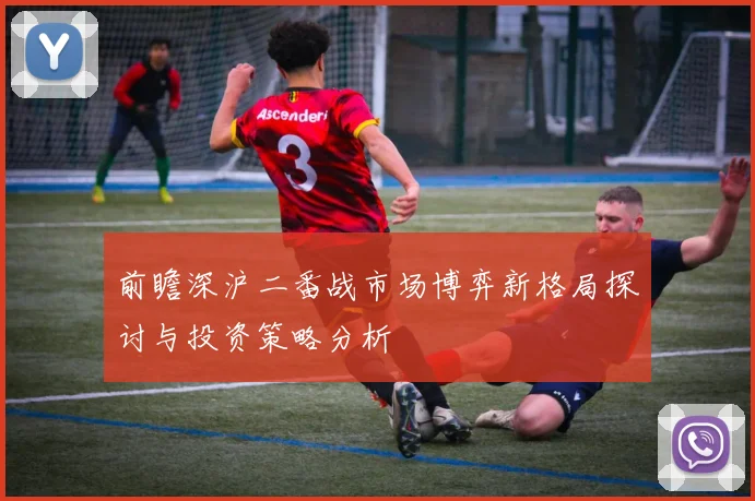 前瞻深沪二番战市场博弈新格局探讨与投资策略分析