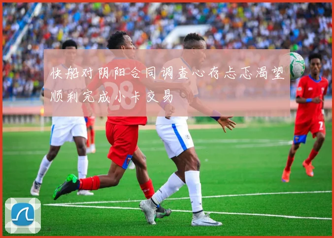 快船对阴阳合同调查心存忐忑渴望顺利完成小卡交易