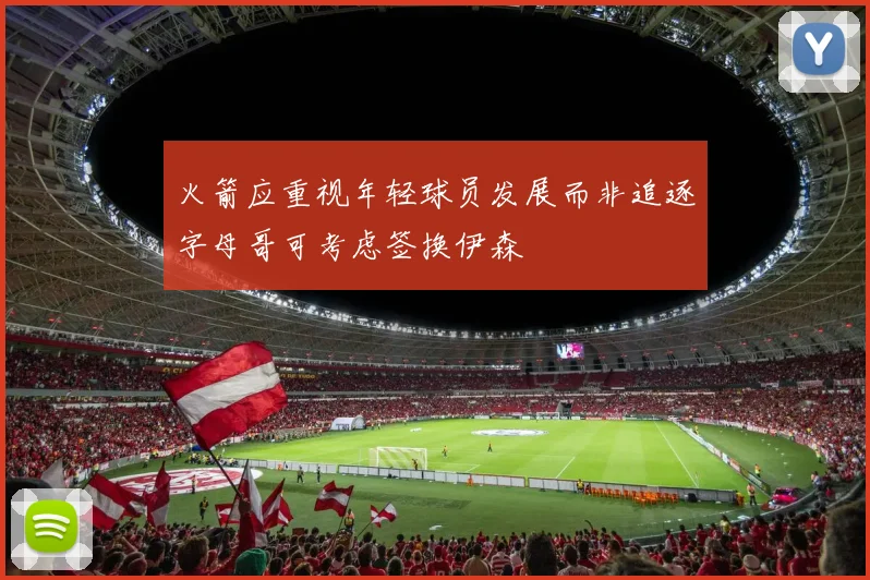 火箭应重视年轻球员发展而非追逐字母哥可考虑签换伊森