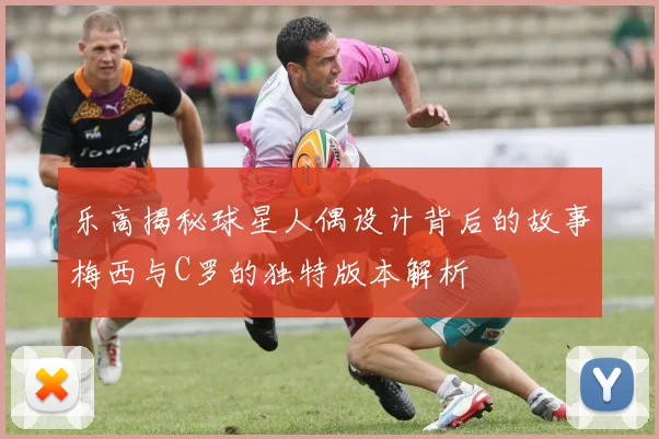 乐高揭秘球星人偶设计背后的故事梅西与C罗的独特版本解析