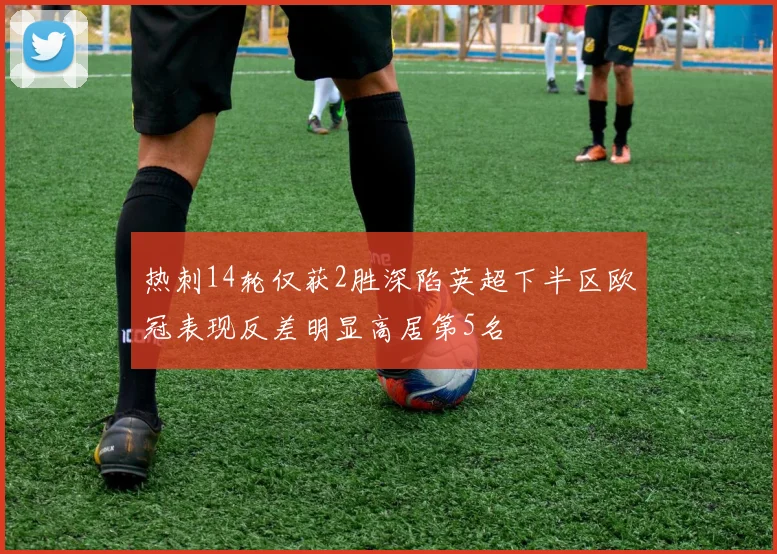 热刺14轮仅获2胜深陷英超下半区欧冠表现反差明显高居第5名