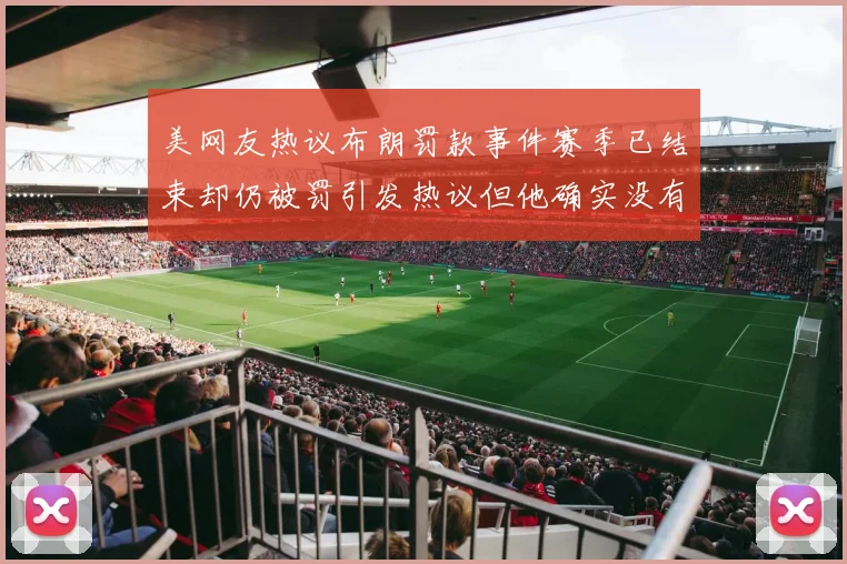 美网友热议布朗罚款事件赛季已结束却仍被罚引发热议但他确实没有说谎
