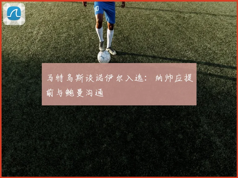 马特乌斯谈诺伊尔入选：纳帅应提前与鲍曼沟通