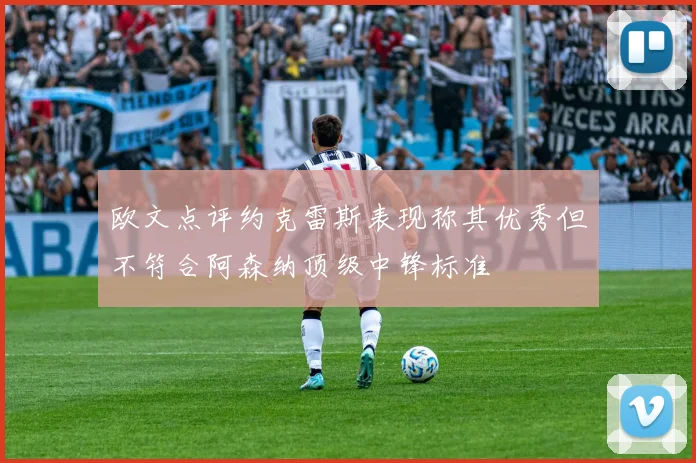 欧文点评约克雷斯表现称其优秀但不符合阿森纳顶级中锋标准