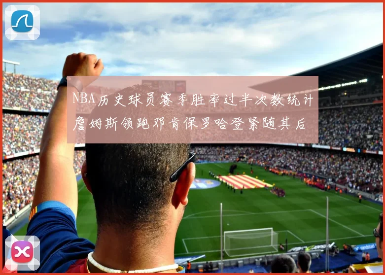 NBA历史球员赛季胜率过半次数统计詹姆斯领跑邓肯保罗哈登紧随其后