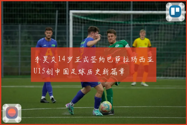 李昊炎14岁正式签约巴萨拉玛西亚U15创中国足球历史新篇章