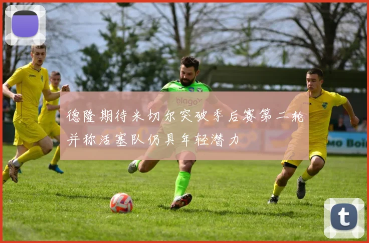 德隆期待米切尔突破季后赛第二轮并称活塞队仍具年轻潜力