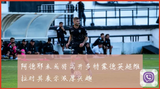 阿德耶米或将离开多特蒙德英超维拉对其表示浓厚兴趣